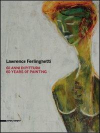 Lawrence Ferlinghetti. 60 anni di pittura. Catalogo della mostra (Roma, 26 febbraio-25 aprile 2010; Reggio Calabria, 5 maggio-1 luglio 2010). Ediz. italiana e ingles  - Libro Silvana 2010, Cataloghi di mostre | Libraccio.it