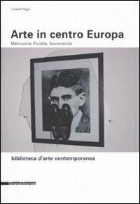 Arte in centro Europa. Malinconia, fluidità, sovversività - Lóránd Hegyi - Libro Silvana 2011, Biblioteca d'arte contemporanea | Libraccio.it