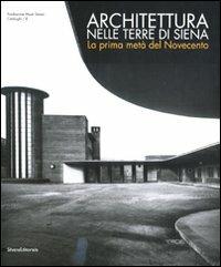 Architettura nelle terre di Siena. La prima metà del Novecento  - Libro Silvana 2010 | Libraccio.it