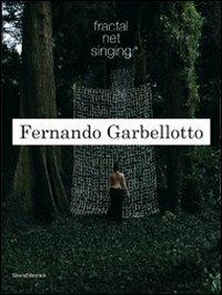 Fernando Garbellotto. Fractal net singing. Ediz. italiana e inglese  - Libro Silvana 2011 | Libraccio.it