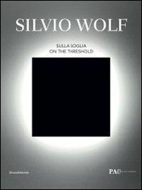 Silvio Wolf. Sulla soglia. Catalogo della mostra (Milano, 7 ottobre-6 novembre 2011). Ediz. italiana e inglese  - Libro Silvana 2011, Cataloghi di mostre | Libraccio.it