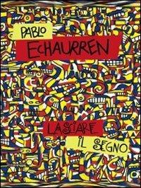 Pablo Echaurren. Lasciare il segno (1969-2011). Catalogo della mostra (Ravenna, 8 ottobre-11 dicembre 2011). Ediz. illustrata  - Libro Silvana 2011, Cataloghi di mostre | Libraccio.it