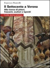 Il Settecento a Verona. Guida alla ricerca di pittori, frescanti, scultori e lapicidi. Ediz. illustrata - Francesco Monicelli - Libro Silvana 2011, Guida storico-artistica | Libraccio.it