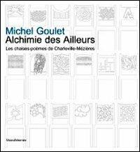 Michel Goulet. Alchimie des Ailleurs les chaise-poèmes de Charleville-Mézières. Ediz. illustrata  - Libro Silvana 2012 | Libraccio.it