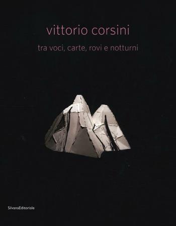 Vittorio Corsini tra voci, carte, rovi e notturni. Catalogo della mostra (Modena, 17 marzo-10 giugno 2012). Ediz. italiana e inglese  - Libro Silvana 2012, Cataloghi di mostre | Libraccio.it