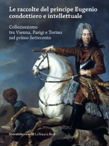 Le raccolte del principe Eugenio condottiero e intellettuale. Collezionismo tra Vienna, Parigi e Torino nel primo Settecento. Catalogo della mostra (Torino 2012). Ediz. bilingue  - Libro Silvana 2012, Cataloghi di mostre | Libraccio.it