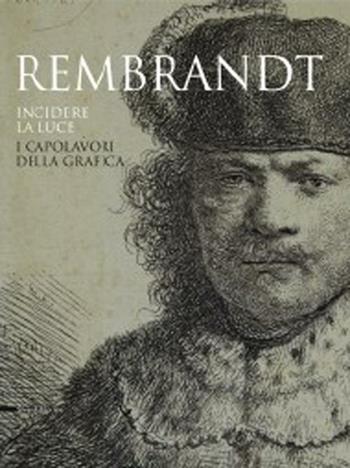 Rembrandt. Incidere la luce. I capolavori della grafica. Catalogo della mostra (Pavia, 17 marzo-1 luglio 2012). Ediz. illustrata  - Libro Silvana 2012, Cataloghi di mostre | Libraccio.it