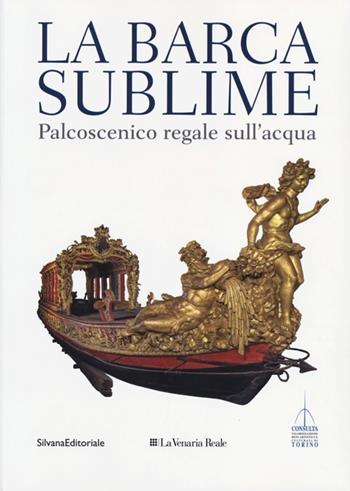 La barca sublime. Il palcoscenico regale sull'acqua. Catalogo della mostra (Torino, 16 novembre-31 dicembre 2012). Ediz. illustrata. Con CD-ROM  - Libro Silvana 2012 | Libraccio.it