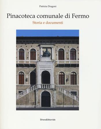 Pinacoteca comunale di Fermo. Storia e documenti - Patrizia Dragoni - Libro Silvana 2013 | Libraccio.it