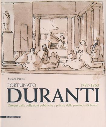 Fortunato Duranti 1787-1863. Disegni dalle collezioni pubbliche e private della provincia di Fermo - Stefano Papetti - Libro Silvana 2013 | Libraccio.it