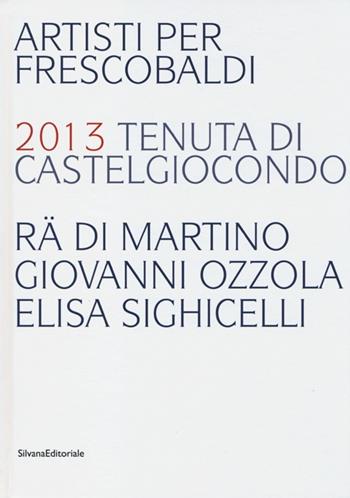 Artisti per Frescobaldi. 2013 tenuta di Castelgiocondo Rä di Martino, Giovanni Ozzola, Elisa Sighicelli. Ediz. italiana e inglese  - Libro Silvana 2013 | Libraccio.it