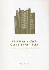 La città nuova. Oltre Sant'Elia. 1913 cento anni di visioni urbane 2013. Catalogo della mostra (Como, 24 marzo-14 luglio 2013)