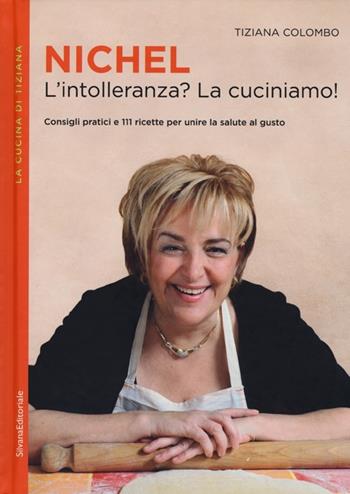 Nichel. L'intolleranza? La cuciniamo! - Tiziana Colombo - Libro Silvana 2013, La cucina di Tiziana | Libraccio.it