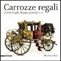 Carrozze regali. Cortei di gala di papi, principi e re. Catalogo della mostra (Venaria, 28 settembre-2 febbraio 2014)  - Libro Silvana 2013, Cataloghi di mostre | Libraccio.it