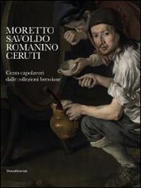 Moretto, Savoldo, Romanino, Ceruti. 100 capolavori dalle collezioni bresciane. Catalogo della mostra (Brescia, 1 marzo-1 giugno 2014). Ediz. illustrata  - Libro Silvana 2014, Cataloghi di mostre | Libraccio.it