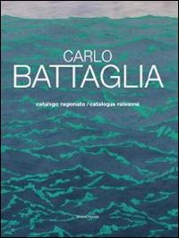 Carlo Battaglia catalogo ragionato. Ediz. italiana e inglese  - Libro Silvana 2014 | Libraccio.it