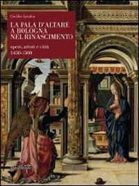 La pala d'altare a Bologna nel Rinascimento. Opere, artisti e città 1450-1500 - Cecilia Cavalca - Libro Silvana 2014 | Libraccio.it