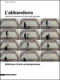 L' abbandono. Pratiche di relazione nell'arte contemporanea - Martina Cavallarin - Libro Silvana 2014, Biblioteca d'arte contemporanea | Libraccio.it