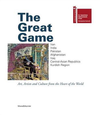 The great game. Iran, India, Pakistan, Afghanistan, Iraq, Central-Asian Republics. Art, artists and culture from the heart of the world. Ediz. italiana, inglese,farsi  - Libro Silvana 2015, Cataloghi di mostre | Libraccio.it