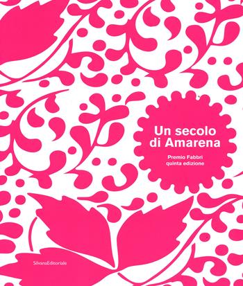 Un secolo di amarena. Premio Fabbri quinta edizione. Catalogo della mostra (Bologna, 8 novembre-8 dicembre 2015). Ediz. italiana e inglese  - Libro Silvana 2015, Cataloghi di mostre | Libraccio.it
