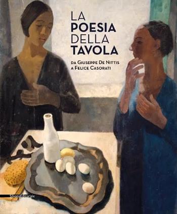 La poesia della tavola. Da Giuseppe De Nittis a Felice Casorati  - Libro Silvana 2015, Cataloghi di mostre | Libraccio.it