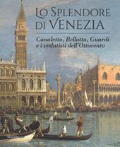 Lo splendore di Venezia. Canaletto, Bellotto, Guardi e i vedutisti dell'Ottocento. Ediz. illustrata