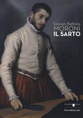 Giovan Battista Moroni. Il sarto. Catalogo della mostra (Bergamo, 4 dicembre 2015-28 febbraio 2016). Ediz. illustrata