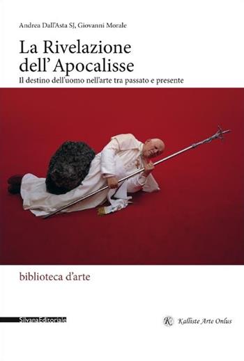 La rivelazione dell'Apocalisse. Il destino dell'uomo nell'arte tra passato e presente - Andrea Dall'Asta, Giovanni Morale - Libro Silvana 2015, Biblioteca d'arte | Libraccio.it