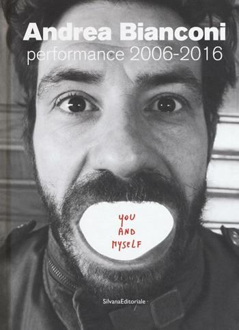 Andrea Bianconi. Performance 2006-2016. You and myself  - Libro Silvana 2016 | Libraccio.it