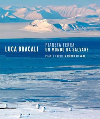 Pianeta terra. Un mondo da salvare. Ediz. illustrata - Luca Bracali - Libro Silvana 2016, Fotografia | Libraccio.it