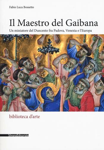 Il Maestro del Gaibana. Un miniatore del Duecento fra Padova, Venezia e l'Europa. Ediz. illustrata - Fabio Luca Bosetto - Libro Silvana 2016, Biblioteca d'arte | Libraccio.it