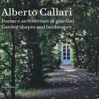 Alberto Callari. Forme e architetture di giardini. Ediz. italiana e inglese  - Libro Silvana 2016, Design & Designers | Libraccio.it
