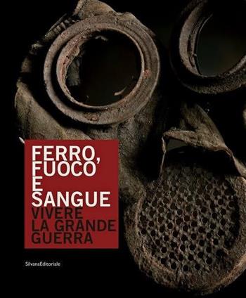 Ferro, fuoco e sangue. Vivere la Grande Guerra  - Libro Silvana 2016, Arte | Libraccio.it