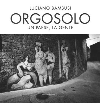Orgosolo. Un paese, la gente. Ediz. illustrata - Luciano Bambusi - Libro Silvana 2017, Fotografia | Libraccio.it