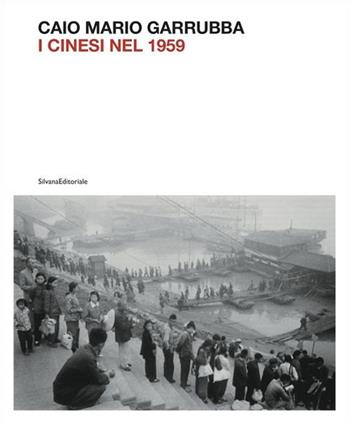 Mario Caio Garrubba. I cinesi nel 1959. Ediz. illustrata  - Libro Silvana 2017, Fotografia | Libraccio.it