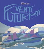 Venti futuristi. Catalogo della mostra (Senigallia, 13 aprile-2 luglio 2017). Ediz. a colori