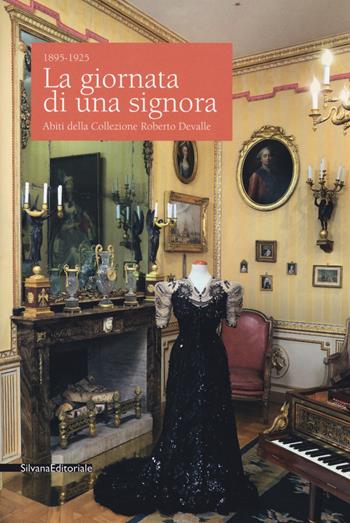 La giornata di una signora. Abiti della Collezione Devalle (1895-1925). Catalogo della mostra (Torino, 19 ottobre 2017-7 gennaio 2018). Ediz. a colori  - Libro Silvana 2017, Arte | Libraccio.it