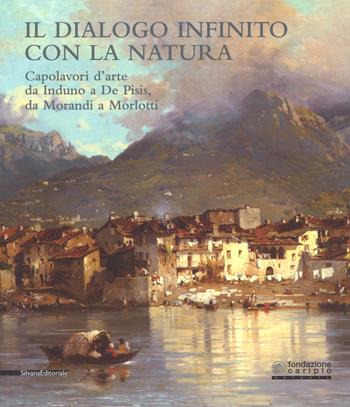 Il dialogo infinito con la natura. Capolavori d'arte da Induno a De Pisis, da Morandi a Morlotti. Catalogo della mostra (Legnano, 2 dicembre 2017-4 marzo 2018). Ediz. a colori  - Libro Silvana 2018, Arte | Libraccio.it