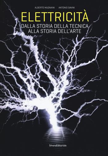 Elettricità. Dalla storia della tecnica alla storia dell'arte. Ediz. a colori - Alberto Mugnaini, Antonio Savini - Libro Silvana 2018, Arte | Libraccio.it