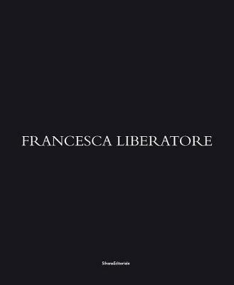 Francesca Liberatore. Ediz. italiana, inglese, francese e cinese  - Libro Silvana 2018, Fotografia | Libraccio.it