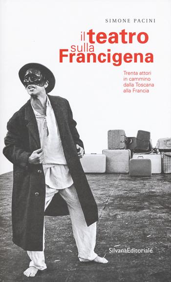 Il teatro sulla Francigena. Trenta attori in cammino dalla Toscana alla Francia - Simone Pacini - Libro Silvana 2018, Arte | Libraccio.it