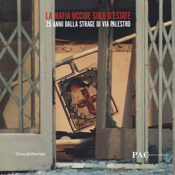 La mafia uccide solo d'estate. 25 anni dalla strage di Via Palestro. Catalogo della mostra (Milano, 27 luglio-9 settembre 2018)  - Libro Silvana 2018, Fotografia | Libraccio.it