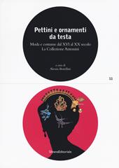 Pettini e ornamenti da testa. Moda e costume dal XVI al XX secolo. La Collezione Antonini. Ediz. a colori
