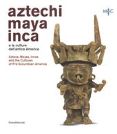 Aztechi, Maya, Inca e le culture dell'antica America. Catalogo della mostra (Faenza, 11 novembre 2018-28 aprile 2019). Ediz. italiana e inglese