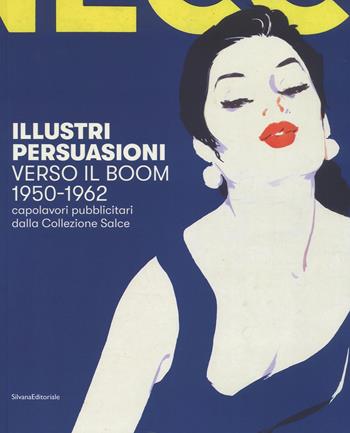 Illustri persuasioni. Verso il boom 1950-1962. Capolavori pubblicitari dalla Collezione Salce. Catalogo della mostra (Treviso, 29 settembre 2018-17 marzo 2019). Ediz. a colori  - Libro Silvana 2018, Arte | Libraccio.it