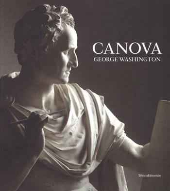 Canova. George Washington. Catalogo della mostra (New York, 22 maggio-23 settembre 2018; Possagno, 11 novembre 2018-28 aprile 2019). Ediz. a colori  - Libro Silvana 2018, Arte | Libraccio.it