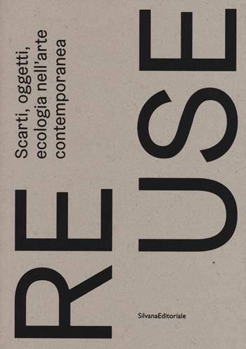Re.use. Scarti, oggetti, ecologia nell'arte contemporanea. Catalogo della mostra (Treviso, 27 ottobre 2018-10 febbraio 2019). Ediz. a colori  - Libro Silvana 2018, Arte | Libraccio.it