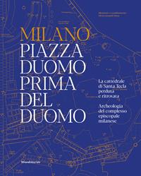 Milano. Piazza Duomo prima del Duomo. La cattedrale di Santa Tecla perduta e ritrovata. Archeologia del complesso episcopale milanese. Ediz. a colori  - Libro Silvana 2023, Archeologia | Libraccio.it