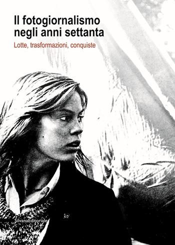 Il fotogiornalismo negli anni settanta. Lotte, trasformazioni, conquiste - Raffaele De Berti - Libro Silvana 2020, Fotografia | Libraccio.it