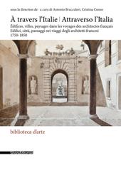 Attraverso l'Italia. Edifici, città, paesaggi nei viaggi degli architetti francesi, 1750-1850-À travers l'Italie. Édifices, villes, paysages dans les voyages des architectes français. Ediz. illustrata